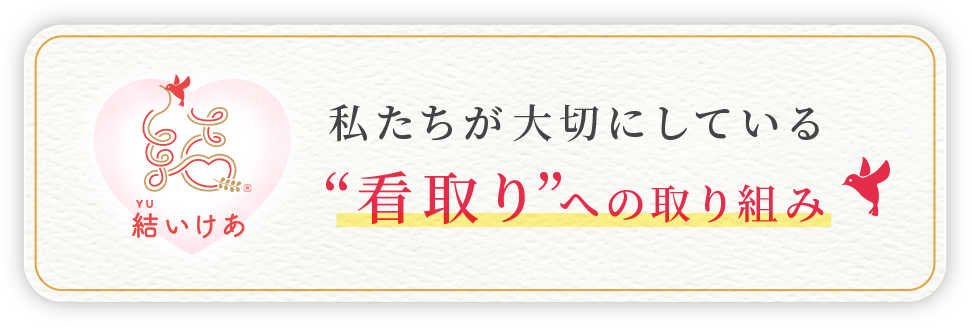 結いけあ　私たちが大切にしている “看取り”への取り組み