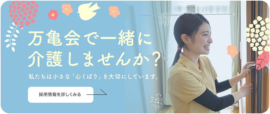 万亀会で一緒に介護しませんか？　私たちは小さな「心くばり」を大切にしています。　採用情報を詳しくみる