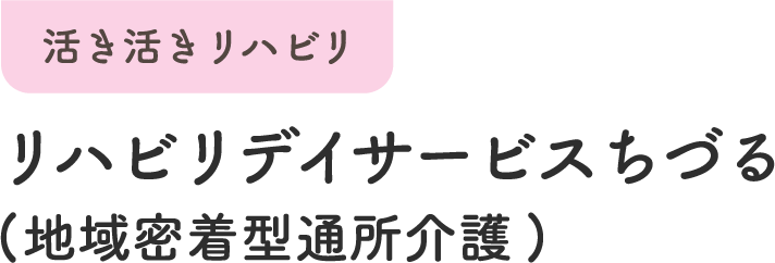 活き活きリハビリ リハビリデイサービスちづる（地域密着型通所介護）