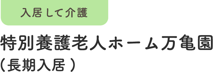 入居して介護 特別養護老人ホーム万亀園 (長期入居)