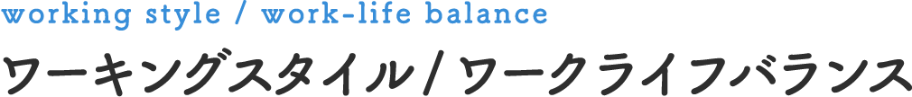 working style / work-life balance ワーキングスタイル/ワークライフバランス