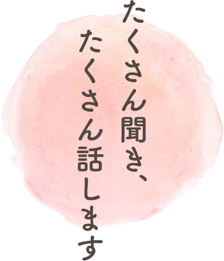 たくさん聞き、たくさん話します