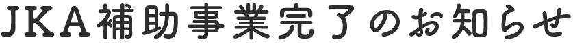 JKA補助事業完了のお知らせ