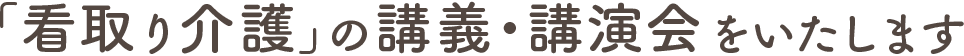 「看取り介護」の講義・講演会をいたします