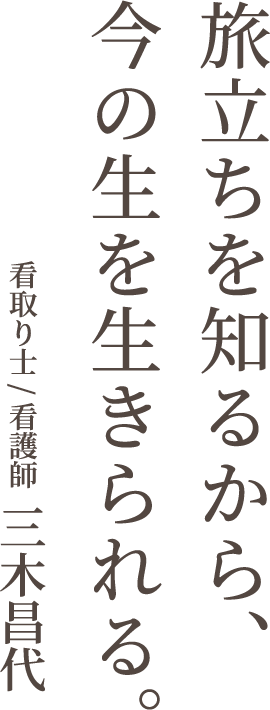 旅立ちを知るから、今の生を生きられる。看取り士 / 看護師  三木昌代